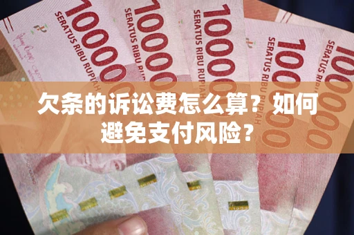 武汉欠条的诉讼费怎么算？如何避免支付风险？
