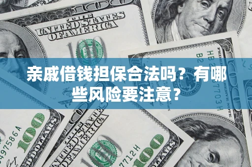 武汉亲戚借钱担保合法吗？有哪些风险要注意？