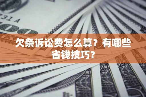 武汉欠条诉讼费怎么算？有哪些省钱技巧？
