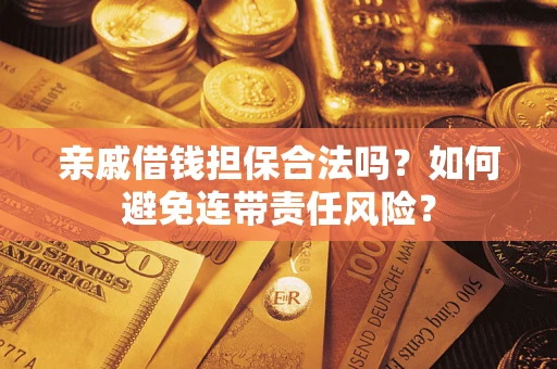 武汉亲戚借钱担保合法吗？如何避免连带责任风险？