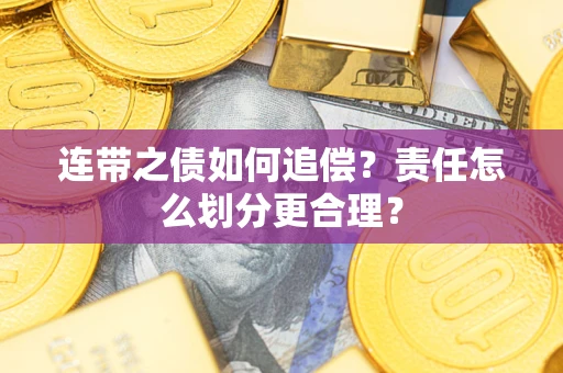 武汉连带之债如何追偿？责任怎么划分更合理？