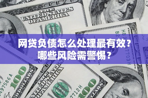 武汉网贷负债怎么处理最有效？哪些风险需警惕？