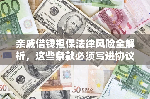 武汉亲戚借钱担保法律风险全解析，这些条款必须写进协议