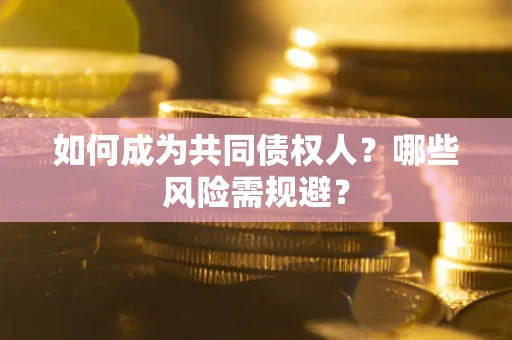 武汉如何成为共同债权人？哪些风险需规避？