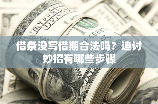 武汉借条没写借期合法吗？追讨妙招有哪些步骤