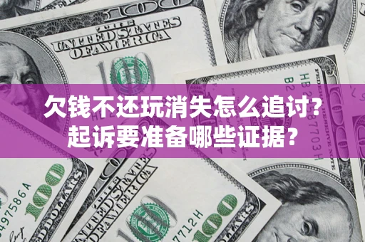 武汉欠钱不还玩消失怎么追讨？起诉要准备哪些证据？