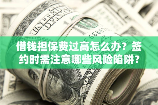 武汉借钱担保费过高怎么办？签约时需注意哪些风险陷阱？