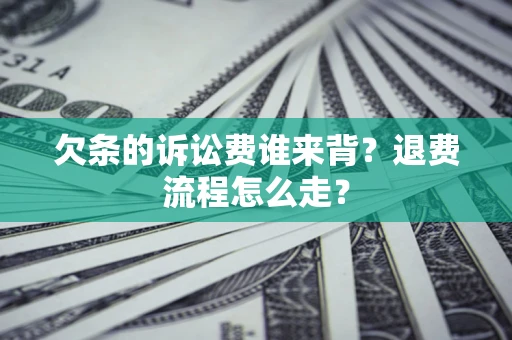 武汉欠条的诉讼费谁来背？退费流程怎么走？