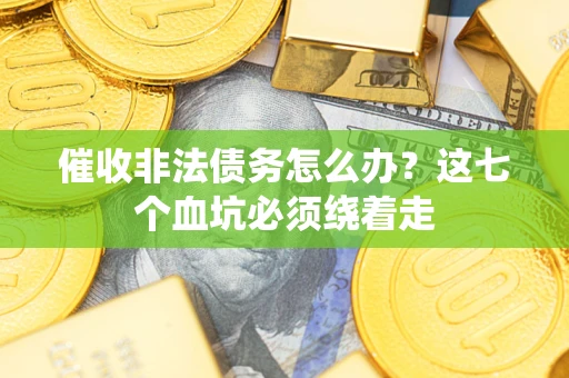 武汉催收非法债务怎么办？这七个血坑必须绕着走