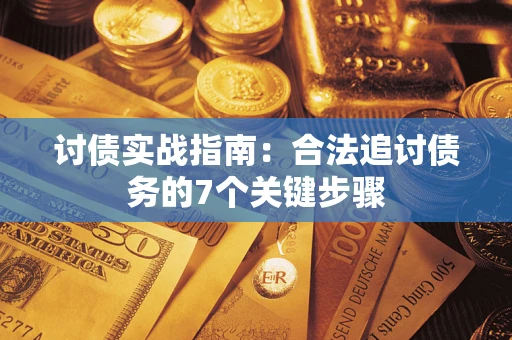 武汉讨债实战指南：合法追讨债务的7个关键步骤