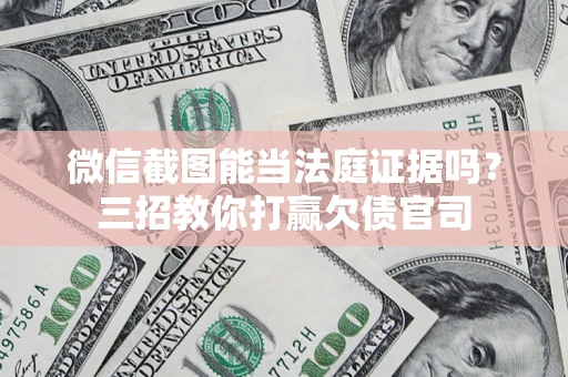 武汉微信截图能当法庭证据吗？三招教你打赢欠债官司