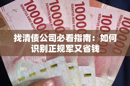 武汉找清债公司必看指南：如何识别正规军又省钱