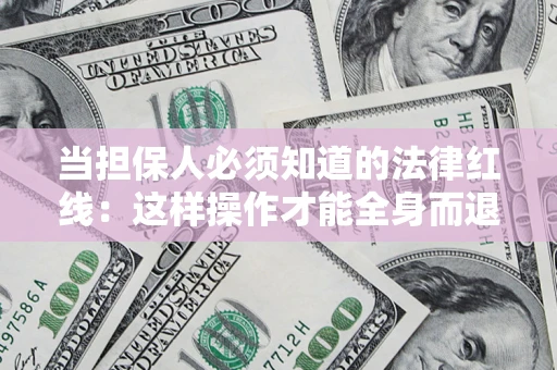 武汉当担保人必须知道的法律红线：这样操作才能全身而退