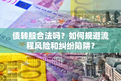 武汉债转股合法吗？如何规避流程风险和纠纷陷阱？