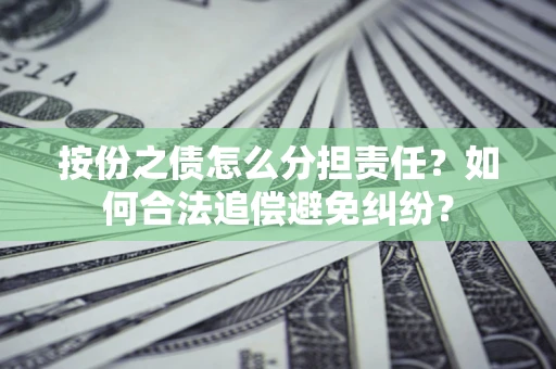 武汉按份之债怎么分担责任？如何合法追偿避免纠纷？