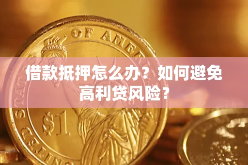 武汉借款抵押怎么办？如何避免高利贷风险？