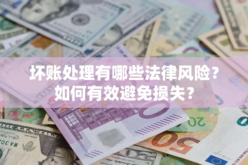 武汉坏账处理有哪些法律风险？如何有效避免损失？