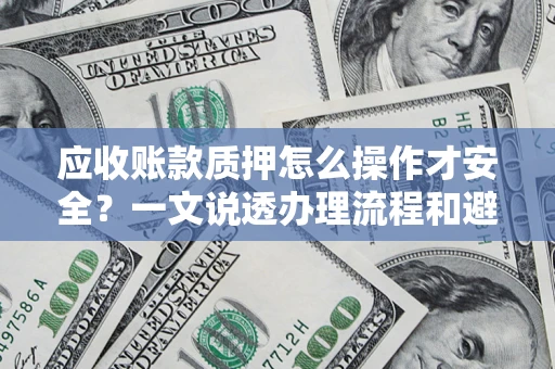 武汉应收账款质押怎么操作才安全？一文说透办理流程和避险绝招