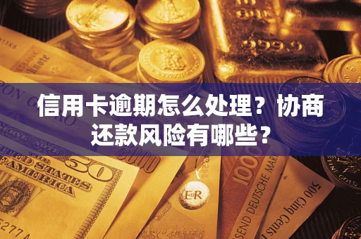 武汉信用卡逾期怎么处理？协商还款风险有哪些？